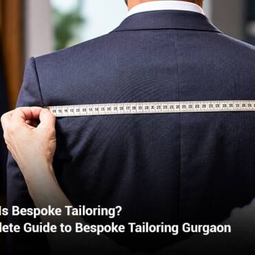 What Is Bespoke Tailoring? Complete Guide to Bespoke Tailoring Gurgaon